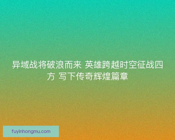 异域战将破浪而来 英雄跨越时空征战四方 写下传奇辉煌篇章