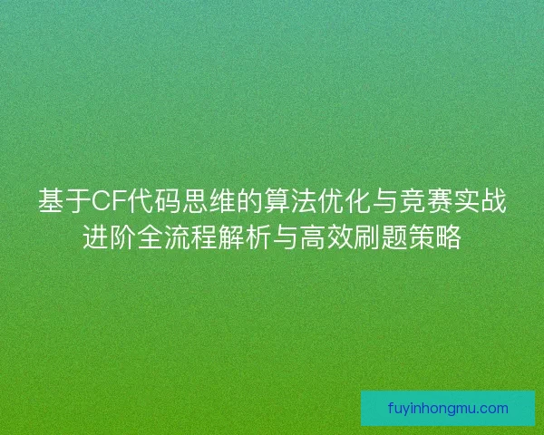 基于CF代码思维的算法优化与竞赛实战进阶全流程解析与高效刷题策略 基于CF代码思维的算法优化与竞赛实战进阶全流程解析与高效刷题策略