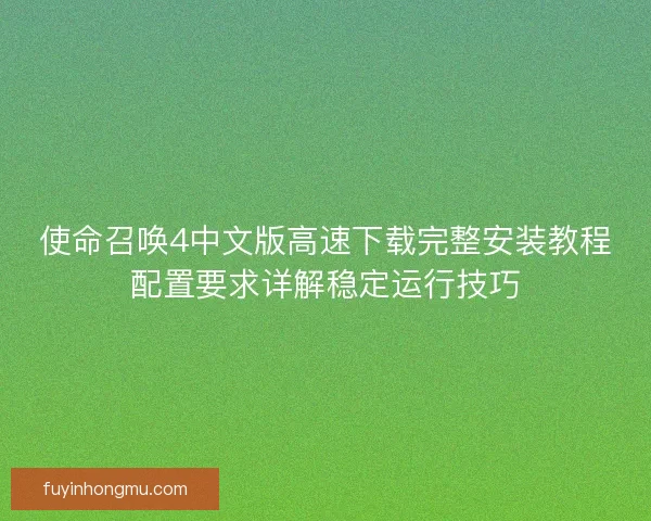 使命召唤4中文版高速下载完整安装教程配置要求详解稳定运行技巧