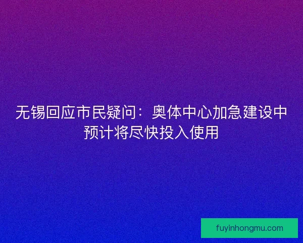 无锡回应市民疑问：奥体中心加急建设中预计将尽快投入使用