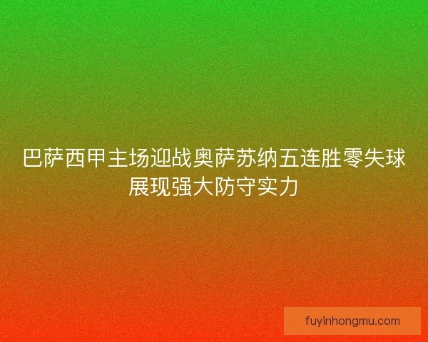 巴萨西甲主场迎战奥萨苏纳五连胜零失球展现强大防守实力 巴萨西甲主场迎战奥萨苏纳五连胜零失球展现强大防守实力
