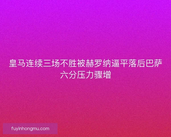 皇马连续三场不胜被赫罗纳逼平落后巴萨六分压力骤增 皇马连续三场不胜被赫罗纳逼平落后巴萨六分压力骤增
