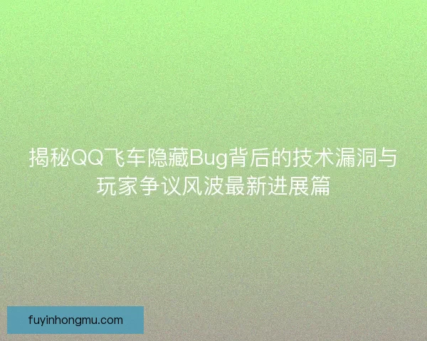 揭秘QQ飞车隐藏Bug背后的技术漏洞与玩家争议风波最新进展篇 揭秘QQ飞车隐藏Bug背后的技术漏洞与玩家争议风波最新进展篇