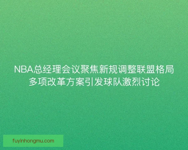 NBA总经理会议聚焦新规调整联盟格局多项改革方案引发球队激烈讨论 NBA总经理会议聚焦新规调整联盟格局多项改革方案引发球队激烈讨论