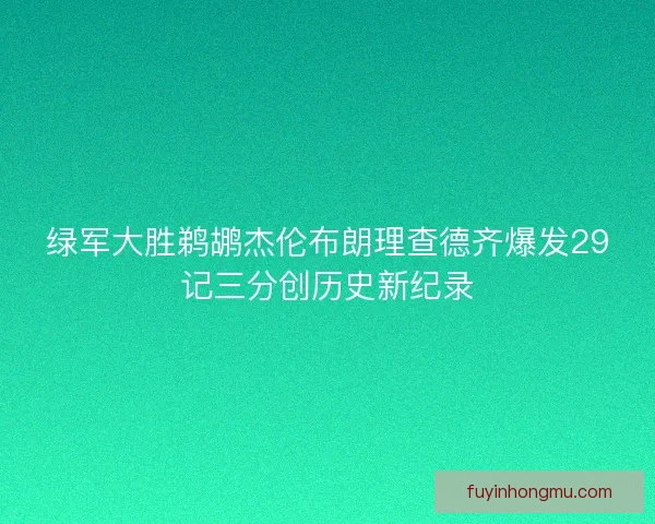 绿军大胜鹈鹕杰伦布朗理查德齐爆发29记三分创历史新纪录