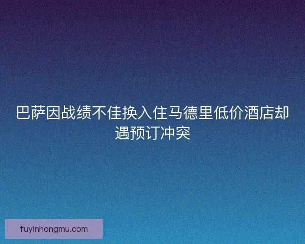 巴萨因战绩不佳换入住马德里低价酒店却遇预订冲突