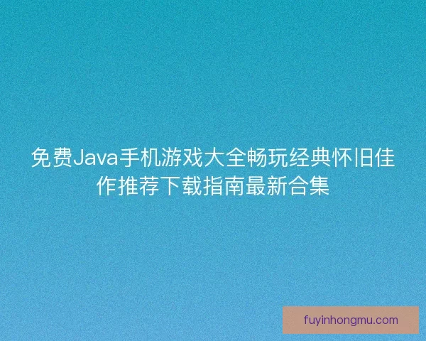 免费Java手机游戏大全畅玩经典怀旧佳作推荐下载指南最新合集